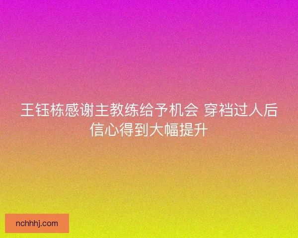 王钰栋感谢主教练给予机会 穿裆过人后信心得到大幅提升
