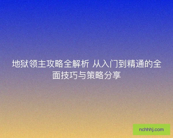 地狱领主攻略全解析 从入门到精通的全面技巧与策略分享