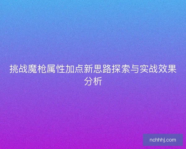 挑战魔枪属性加点新思路探索与实战效果分析