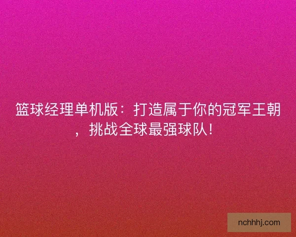 篮球经理单机版：打造属于你的冠军王朝，挑战全球最强球队！