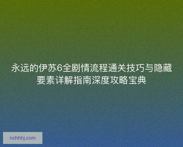 永远的伊苏6全剧情流程通关技巧与隐藏要素详解指南深度攻略宝典