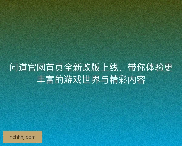 问道官网首页全新改版上线，带你体验更丰富的游戏世界与精彩内容