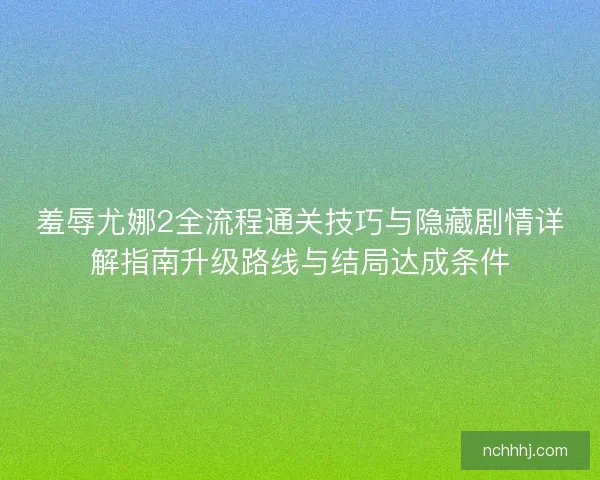 羞辱尤娜2全流程通关技巧与隐藏剧情详解指南升级路线与结局达成条件