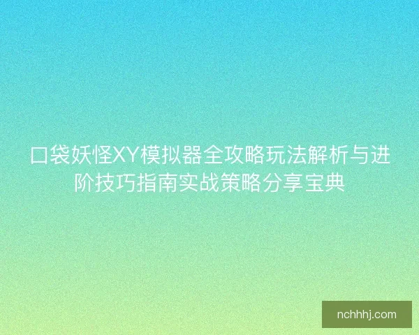 口袋妖怪XY模拟器全攻略玩法解析与进阶技巧指南实战策略分享宝典