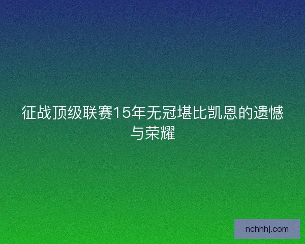 征战顶级联赛15年无冠堪比凯恩的遗憾与荣耀