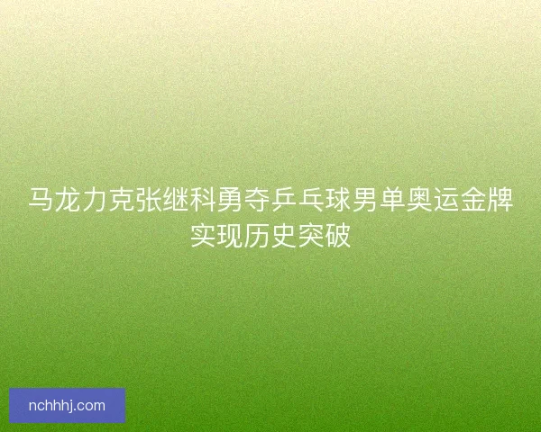 马龙力克张继科勇夺乒乓球男单奥运金牌实现历史突破
