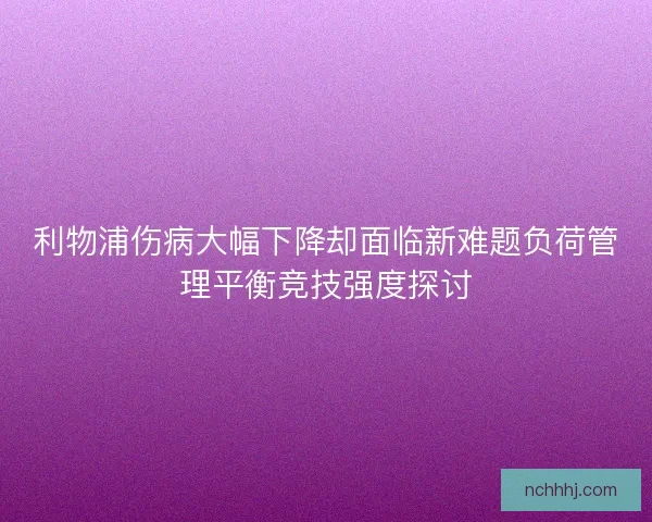 利物浦伤病大幅下降却面临新难题负荷管理平衡竞技强度探讨