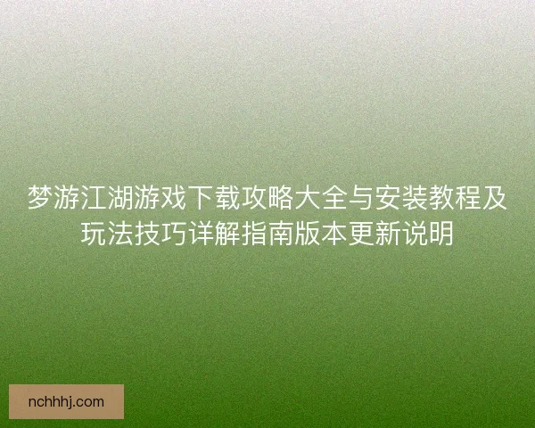 梦游江湖游戏下载攻略大全与安装教程及玩法技巧详解指南版本更新说明