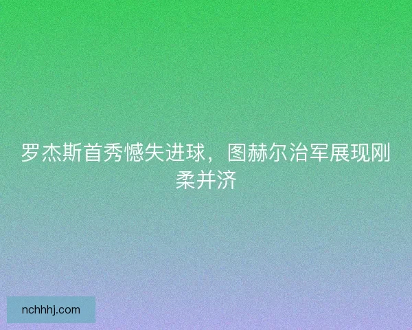 罗杰斯首秀憾失进球，图赫尔治军展现刚柔并济